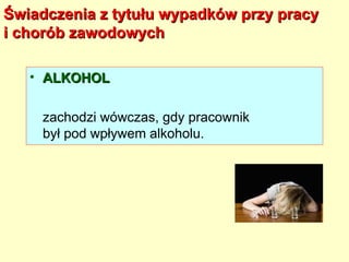 Świadczenia z tytułu wypadków przy pracy
i chorób zawodowych

   • ALKOHOL

    zachodzi wówczas, gdy pracownik
    był pod wpływem alkoholu.
 