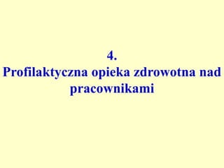 4.
Profilaktyczna opieka zdrowotna nad
           pracownikami
 