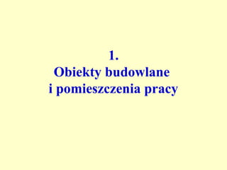 1.
 Obiekty budowlane
i pomieszczenia pracy
 