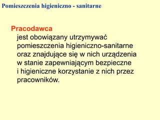 Pomieszczenia higieniczno - sanitarne


   Pracodawca
    jest obowiązany utrzymywać
    pomieszczenia higieniczno-sanitarne
    oraz znajdujące się w nich urządzenia
    w stanie zapewniającym bezpieczne
    i higieniczne korzystanie z nich przez
    pracowników.
 