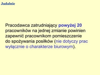 Jadalnie




  Pracodawca zatrudniający powyżej 20
  pracowników na jednej zmianie powinien
  zapewnić pracownikom pomieszczenie
  do spożywania posiłków (nie dotyczy prac
  wyłącznie o charakterze biurowym).
 