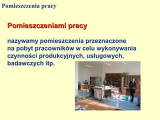Pomieszczenia pracy


 Pomieszczeniami pracy

 nazywamy pomieszczenia przeznaczone
 na pobyt pracowników w celu wykonywania
 czynności produkcyjnych, usługowych,
 badawczych itp.
 