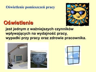 Oświetlenie pomieszczeń pracy



Oświetlenie
jest jednym z ważniejszych czynników
wpływających na wydajność pracy,
wypadki przy pracy oraz zdrowie pracownika.
 