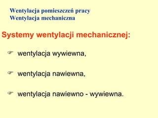 Wentylacja pomieszczeń pracy
 Wentylacja mechaniczna

Systemy wentylacji mechanicznej:

  wentylacja wywiewna,

  wentylacja nawiewna,

  wentylacja nawiewno - wywiewna.
 
