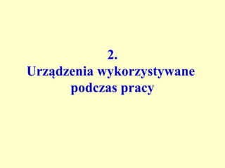 2.
Urządzenia wykorzystywane
      podczas pracy
 