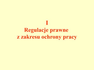 I
   Regulacje prawne
z zakresu ochrony pracy
 