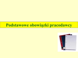 Podstawowe obowiązki pracodawcy
 