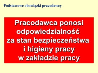 Podstawowe obowiązki pracodawcy



   Pracodawca ponosi
    odpowiedzialność
 za stan bezpieczeństwa
      i higieny pracy
    w zakładzie pracy
 