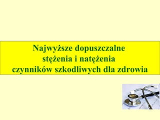 Najwyższe dopuszczalne
       stężenia i natężenia
czynników szkodliwych dla zdrowia
 