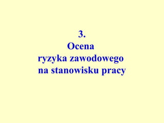 3.
       Ocena
ryzyka zawodowego
na stanowisku pracy
 