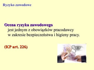 Ryzyko zawodowe




Ocena ryzyka zawodowego
 jest jednym z obowiązków pracodawcy
 w zakresie bezpieczeństwa i higieny pracy.

(KP art. 226)
 