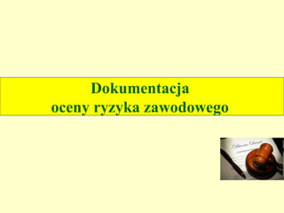 Dokumentacja
oceny ryzyka zawodowego
 