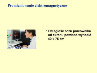 Promieniowanie elektromagnetyczne




                     • Odległość oczu pracownika
                       od ekranu powinna wynosić
                       40 ÷ 75 cm
 