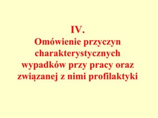 IV.
    Omówienie przyczyn
    charakterystycznych
 wypadków przy pracy oraz
związanej z nimi profilaktyki
 