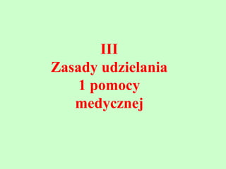 III
Zasady udzielania
    1 pomocy
   medycznej
 