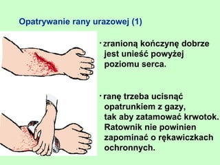 Opatrywanie rany urazowej (1)

                  • Zranioną kończynę dobrze
                    jest unieść powyżej
                    poziomu serca.


                  • ranę trzeba ucisnąć
                    opatrunkiem z gazy,
                    tak aby zatamować krwotok.
                    Ratownik nie powinien
                    zapominać o rękawiczkach
                    ochronnych.
 