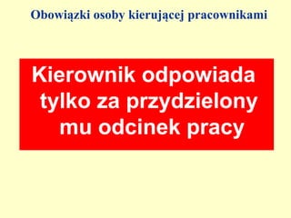Obowiązki osoby kierującej pracownikami



Kierownik odpowiada
 tylko za przydzielony
   mu odcinek pracy
 