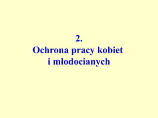 2.
Ochrona pracy kobiet
   i młodocianych
 