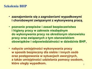 Szkolenia BHP

  • zaznajomienie się z zagrożeniami wypadkowymi
    i chorobowymi związanymi z wykonywaną pracą,

  • poznanie przepisów i zasad bezpieczeństwa
    i higieny pracy w zakresie niezbędnym
    do wykonywania pracy na określonym stanowisku
    pracy oraz związanych z tym stanowiskiem
    obowiązków i odpowiedzialności w dziedzinie BHP,

  • nabycie umiejętności wykonywania pracy
    w sposób bezpieczny dla siebie i innych osób
    oraz postępowania w sytuacjach awaryjnych,
    a także umiejętności udzielania pomocy osobom,
    które uległy wypadkom.                         7
 