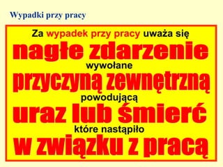 Wypadki przy pracy

     Za wypadek przy pracy uważa się


                 wywołane


                powodującą


               które nastąpiło
 