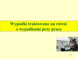 Wypadki traktowane na równi
  z wypadkami przy pracy




                              77
 