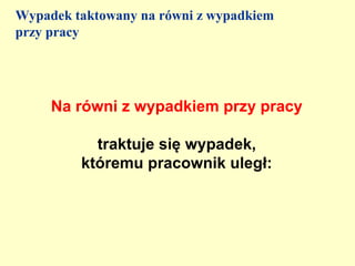 Wypadek taktowany na równi z wypadkiem
przy pracy




     Na równi z wypadkiem przy pracy

           traktuje się wypadek,
         któremu pracownik uległ:
 