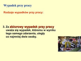 Wypadek przy pracy

Rodzaje wypadków przy pracy:




3. Za zbiorowy wypadek przy pracy
   uważa się wypadek, któremu w wyniku
   tego samego zdarzenia, uległy
   co najmniej dwie osoby.
 