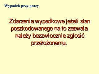 Wypadek przy pracy



  Zdarzenia wypadkowe jeżeli stan
  poszkodowanego na to zezwala
    należy bezzwłocznie zgłosić
          przełożonemu.
 