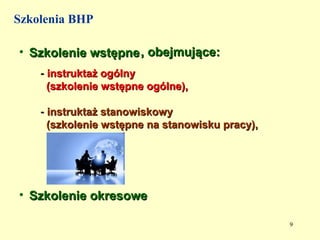 Szkolenia BHP

• Szkolenie wstępne , obejmujące:
    - instruktaż ogólny
      (szkolenie wstępne ogólne),

    - instruktaż stanowiskowy
      (szkolenie wstępne na stanowisku pracy),




• Szkolenie okresowe

                                                 9
 