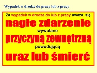 Wypadek w drodze do pracy lub z pracy

Za wypadek w drodze do lub z pracy uważa się



                  wywołane


                 powodującą
 