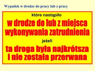 Wypadek w drodze do pracy lub z pracy

               które nastąpiło




                     jeżeli
 