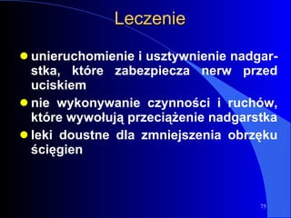 Leczenie unieruchomienie i usztywnienie nadgar-stka, które zabezpiecza nerw przed uciskiem  nie wykonywanie czynności i ruchów, które wywołują przeciążenie nadgarstka leki doustne dla zmniejszenia obrzęku ścięgien   