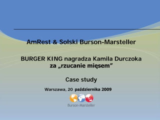 AmRest & Solski Burson-Marsteller

BURGER KING nagradza Kamila Durczoka
        za „rzucanie mięsem”

                Case study
       Warszawa, 20 października 2009
 