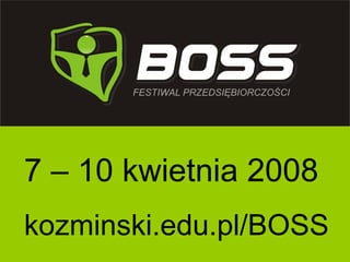7 – 10 kwietnia 2008 kozminski.edu.pl/BOSS 