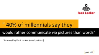 " 40% of millennials say they
would rather communicate via pictures than words"
Shoemoji by Foot Locker (emoji pattern)
 