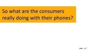 So what are the consumers
really doing with their phones?
 