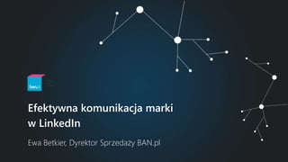 Ewa Betkier, Dyrektor Sprzedaży BAN.pl
Efektywna komunikacja marki
w LinkedIn
 