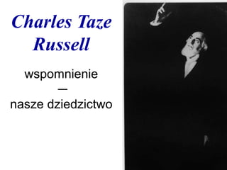 Charles Taze
Russell
wspomnienie
—
nasze dziedzictwo
 