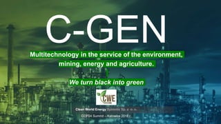 C-GENMultitechnology in the service of the environment,
mining, energy and agriculture.
We turn black into green
Clean World Energy Systems Sp. z o. o.
COP24 Summit – Katowice 2018 r.
 