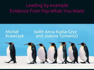 Leading by example
Evidence from Pay-What-You-Want
Michał (with Anna Kukla-Gryz
Krawczyk and Joanna Tyrowicz)
 