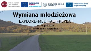 Wymiana młodzieżowa
EXPLORE-MEET-ACT-REPEAT
23-31 paź 2022
Veliki Zitnik, Chorwacja
 