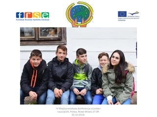 IV Międzynarodowa konferencja uczniów i 
nauczycieli, Polska, Nowe Miasto 27.09- 
02.10.2014r. 
 