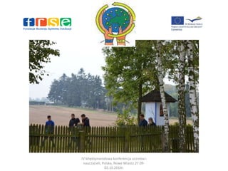IV Międzynarodowa konferencja uczniów i 
nauczycieli, Polska, Nowe Miasto 27.09- 
02.10.2014r. 
 