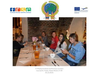 IV Międzynarodowa konferencja uczniów i 
nauczycieli, Polska, Nowe Miasto 27.09- 
02.10.2014r. 
 