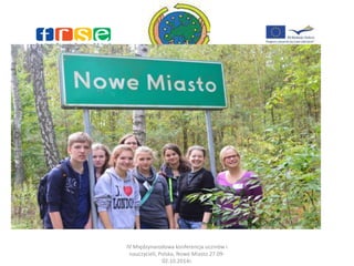 IV Międzynarodowa konferencja uczniów i 
nauczycieli, Polska, Nowe Miasto 27.09- 
02.10.2014r. 
 