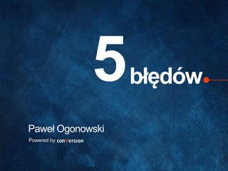 błędów 5 
Paweł Ogonowski 
Powered by 
 