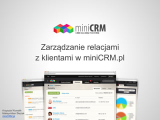 Zarządzanie relacjami
                      z klientami w miniCRM.pl




Krzysztof Kowalik
Maksymilian Śleziak
miniCRM.pl
 