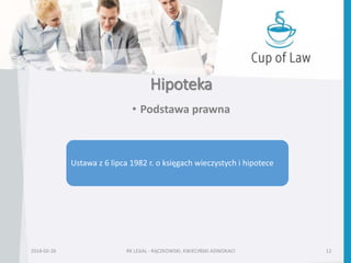 Hipoteka
• Podstawa prawna
2018-02-26 RK LEGAL - RĄCZKOWSKI, KWIECIŃSKI ADWOKACI 12
Ustawa z 6 lipca 1982 r. o księgach wieczystych i hipotece
 
