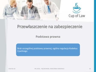 Przewłaszczenie na zabezpieczenie
2018-02-26 RK LEGAL - RĄCZKOWSKI, KWIECIŃSKI ADWOKACI 18
Podstawa prawna
Brak szczególnej podstawy prawnej; ogólna regulacja Kodeksu
Cywilnego
 
