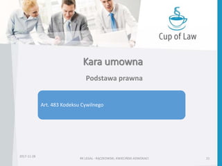 Kara umowna
2017-11-28
RK LEGAL - RĄCZKOWSKI, KWIECIŃSKI ADWOKACI 21
Podstawa prawna
Art. 483 Kodeksu Cywilnego
 